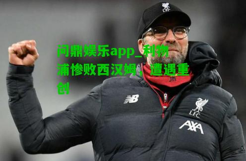 问鼎娱乐app_利物浦惨败西汉姆，遭遇重创  第2张