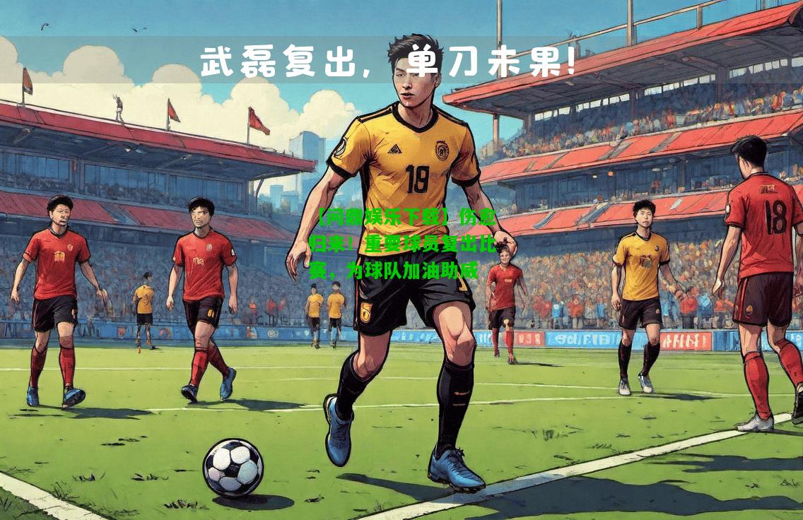 【问鼎娱乐下载】伤愈归来！重要球员复出比赛，为球队加油助威  第2张