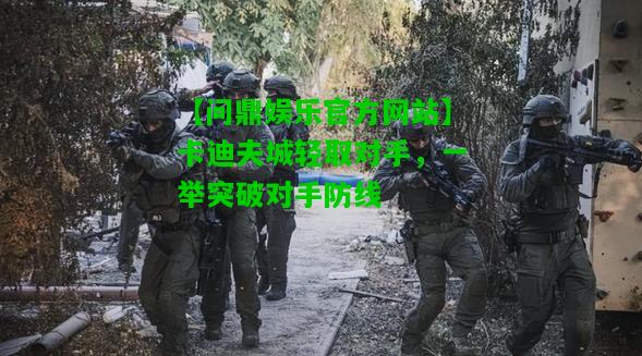 【问鼎娱乐官方网站】卡迪夫城轻取对手，一举突破对手防线  第1张