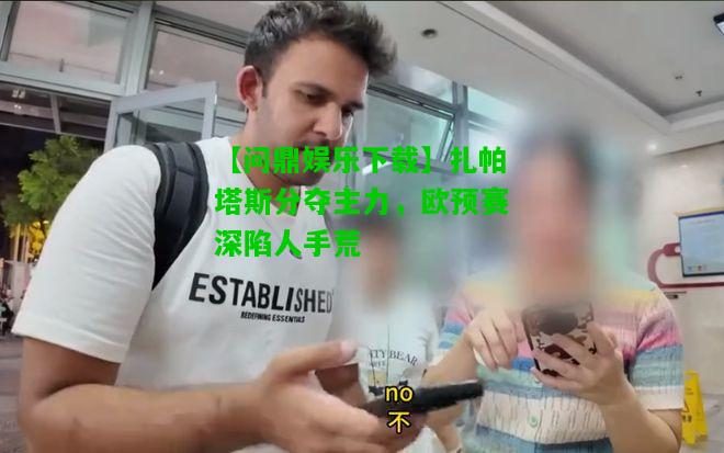 【问鼎娱乐下载】扎帕塔斯分夺主力，欧预赛深陷人手荒  第1张