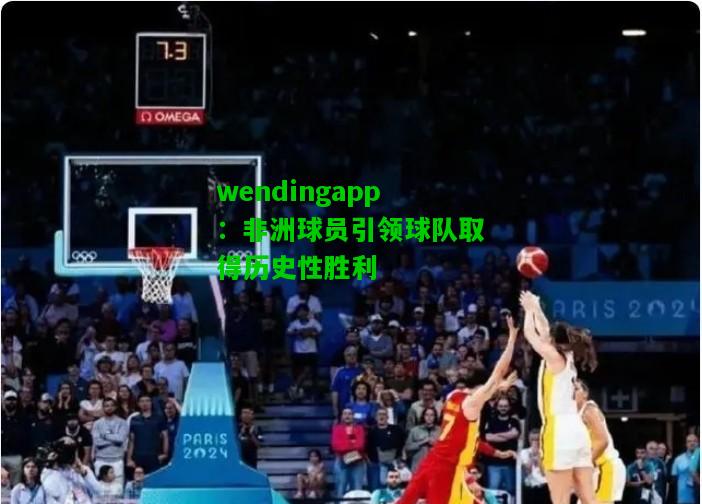 wendingapp：非洲球员引领球队取得历史性胜利  第2张