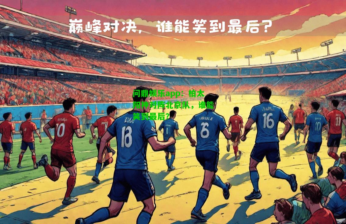 问鼎娱乐app：柏太阳神对阵北京队，谁能笑到最后？  第2张