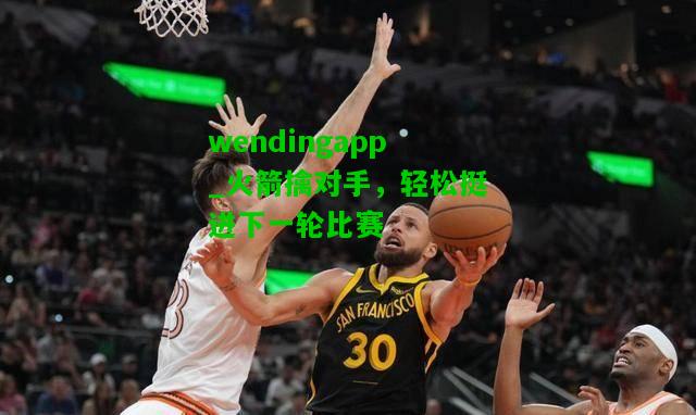 wendingapp_火箭擒对手，轻松挺进下一轮比赛  第2张