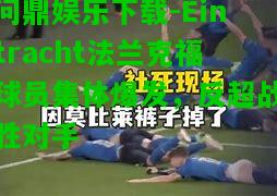 问鼎娱乐下载-Eintracht法兰克福球员集体爆发，反超战胜对手