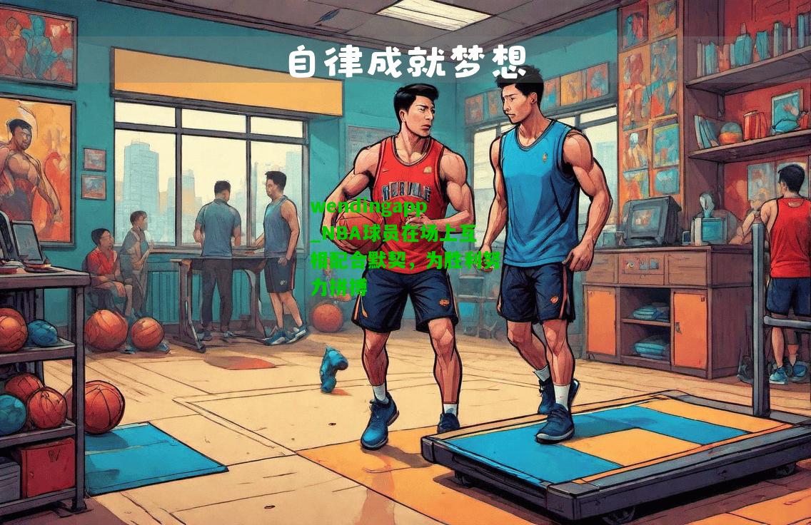 wendingapp_NBA球员在场上互相配合默契，为胜利努力拼搏