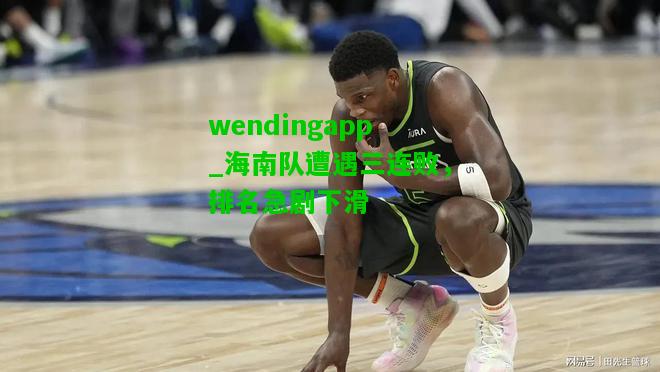 wendingapp_海南队遭遇三连败，排名急剧下滑  第1张