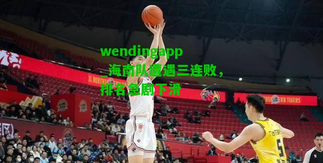 wendingapp_海南队遭遇三连败，排名急剧下滑  第2张