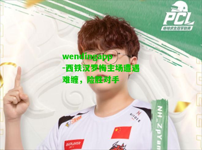 wendingapp-西铁汉罗梅主场遭遇难缠，险胜对手