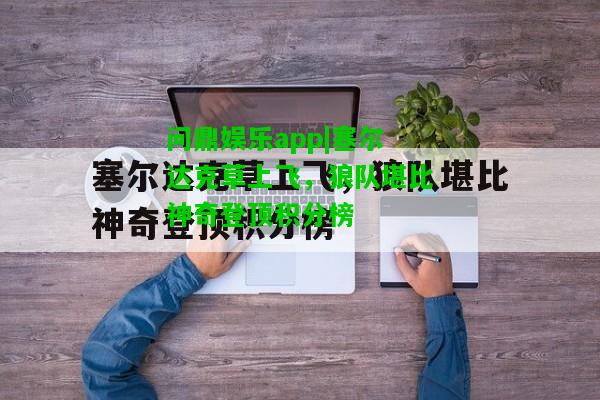 问鼎娱乐app|塞尔达克草上飞，狼队堪比神奇登顶积分榜  第1张