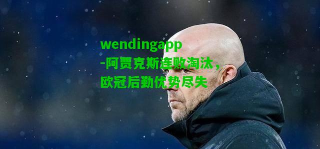 wendingapp-阿贾克斯连败淘汰，欧冠后勤优势尽失  第2张
