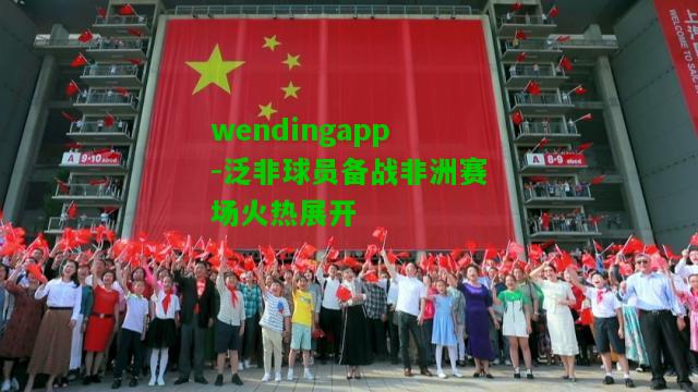 wendingapp-泛非球员备战非洲赛场火热展开