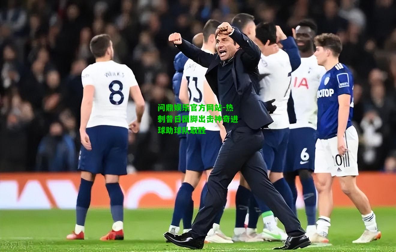 问鼎娱乐官方网站-热刺昔日国脚出击神奇进球助球队取胜