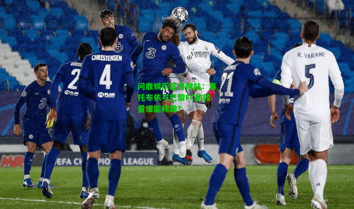 问鼎娱乐官方网站：塞托布依与巴黎FC的较量谁能称霸？