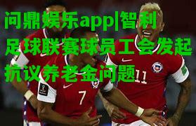 问鼎娱乐app|智利足球联赛球员工会发起抗议养老金问题