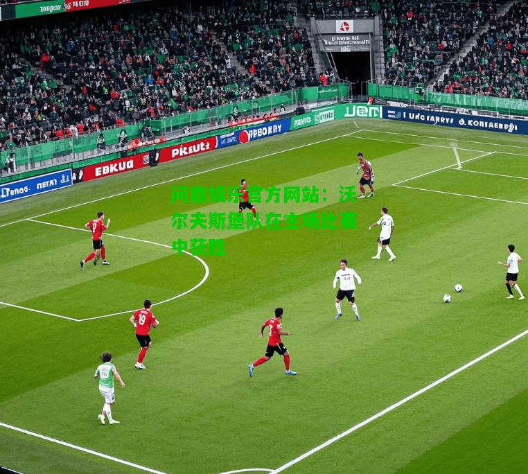 问鼎娱乐官方网站：沃尔夫斯堡队在主场比赛中获胜