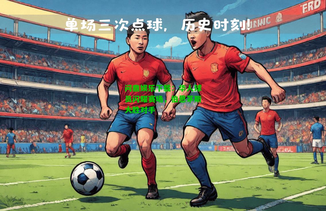 问鼎娱乐下载：华人球员闪耀赛场，伯恩茅斯大胜对手