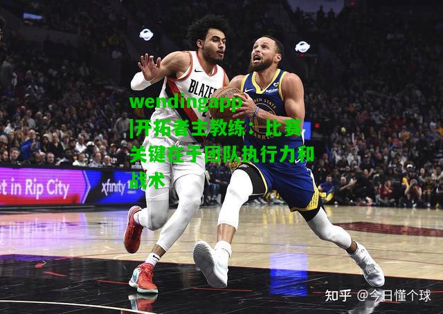 wendingapp|开拓者主教练：比赛关键在于团队执行力和战术