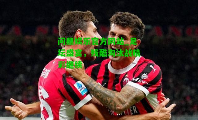 问鼎娱乐官方网站_足坛盛宴，残酷淘汰战精彩继续