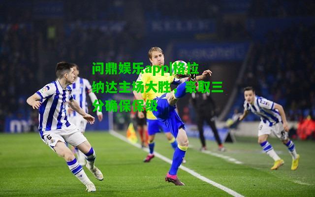 问鼎娱乐app|格拉纳达主场大胜，豪取三分确保保级