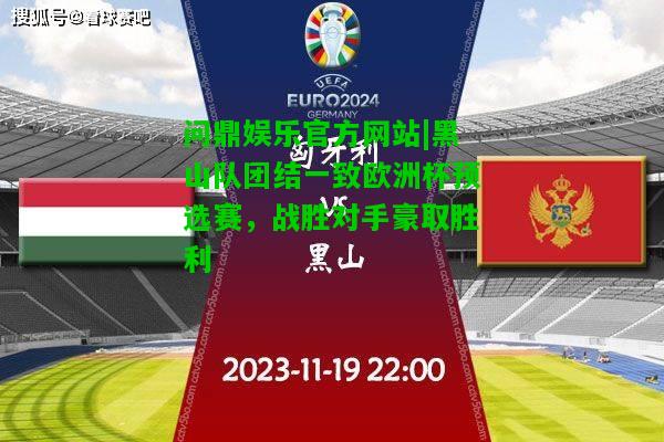 问鼎娱乐官方网站|黑山队团结一致欧洲杯预选赛，战胜对手豪取胜利