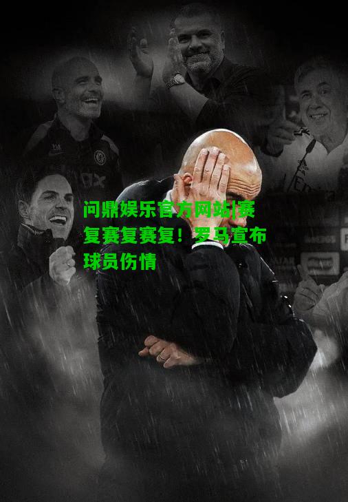 问鼎娱乐官方网站|赛复赛复赛复！罗马宣布球员伤情